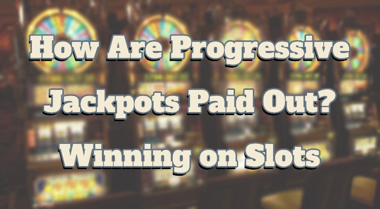 How Are Progressive Jackpots Paid Out? Winning on Slots